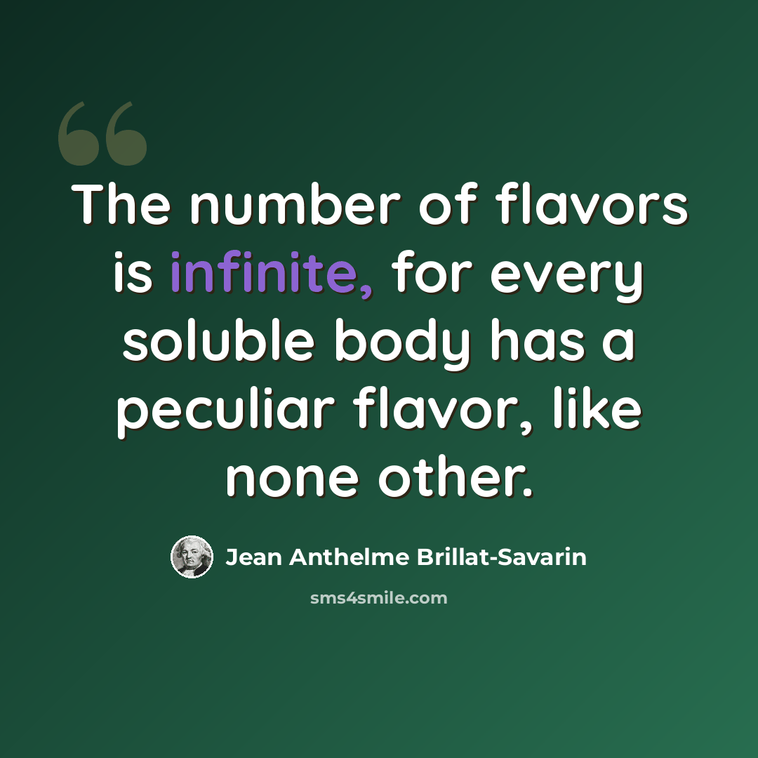 “The number of flavors is infinite, for every soluble body has a peculiar flavor, like none other.” quote by Jean Anthelme Brillat-Savarin