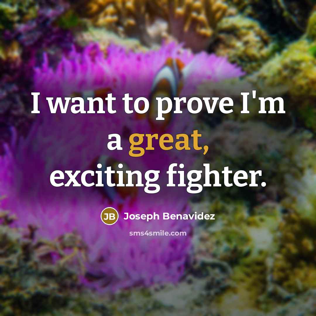 “I want to prove I'm a great, exciting fighter.” quote by Joseph Benavidez