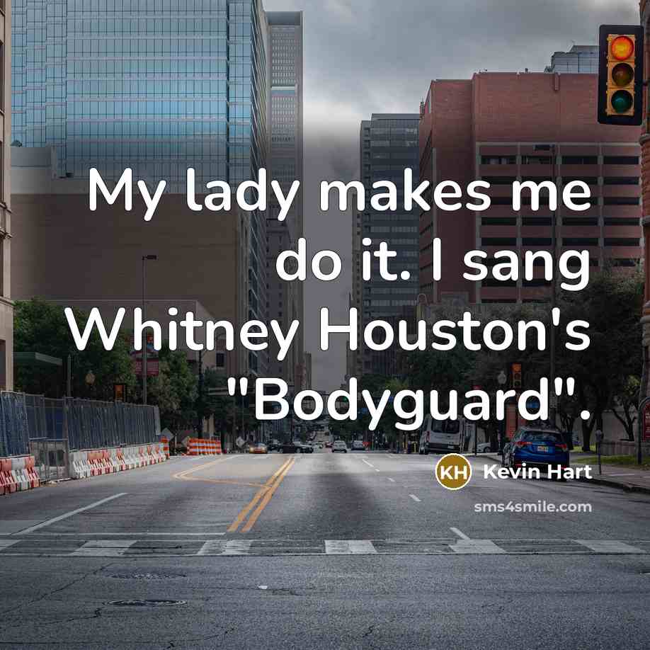 “My lady makes me do it. I sang Whitney Houston's "Bodyguard".” quote by Kevin Hart