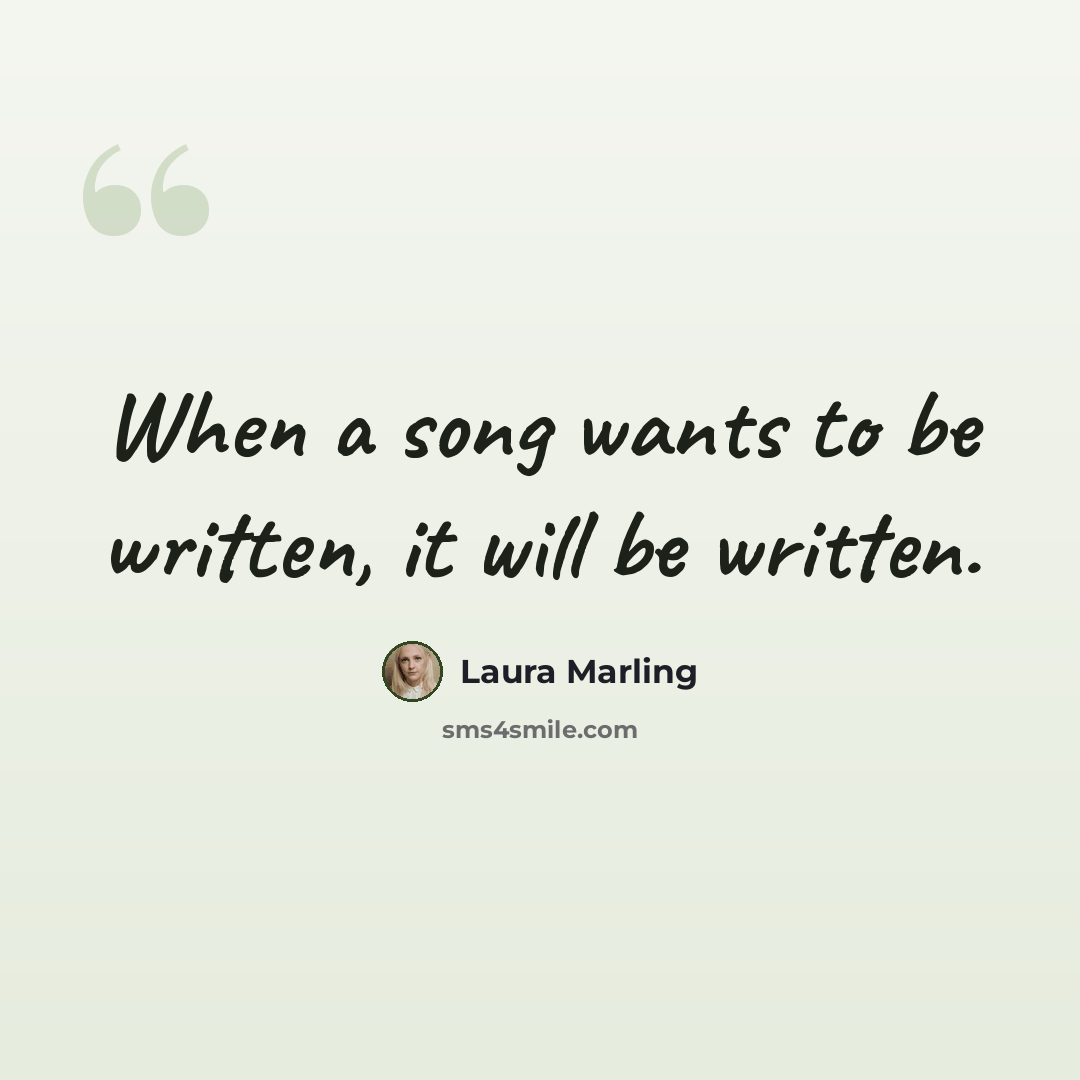 “When a song wants to be written, it will be written.” quote by Laura Marling