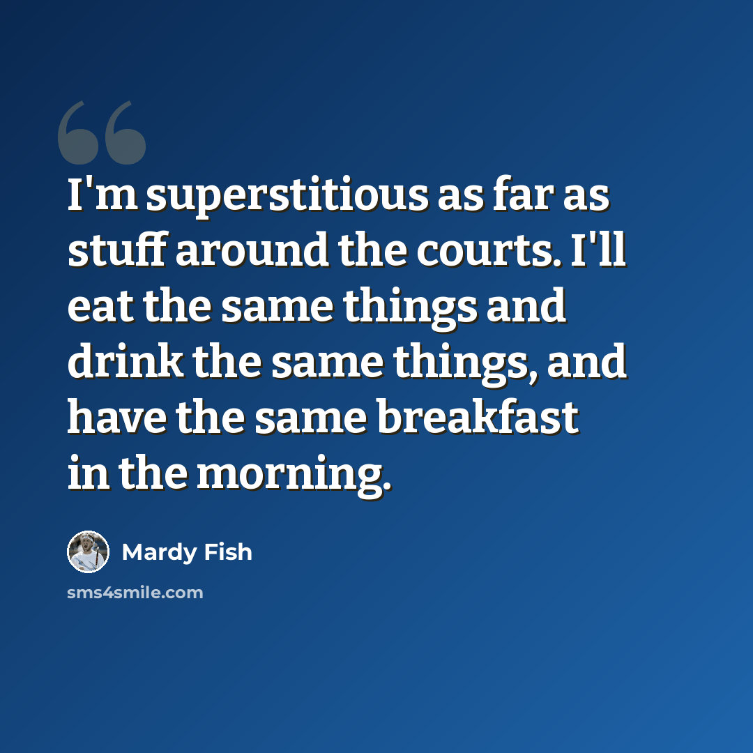 “I'm superstitious as far as stuff around the courts. I'll eat the same things and drink the same things, and have the same breakfast in the morning.” quote by Mardy Fish