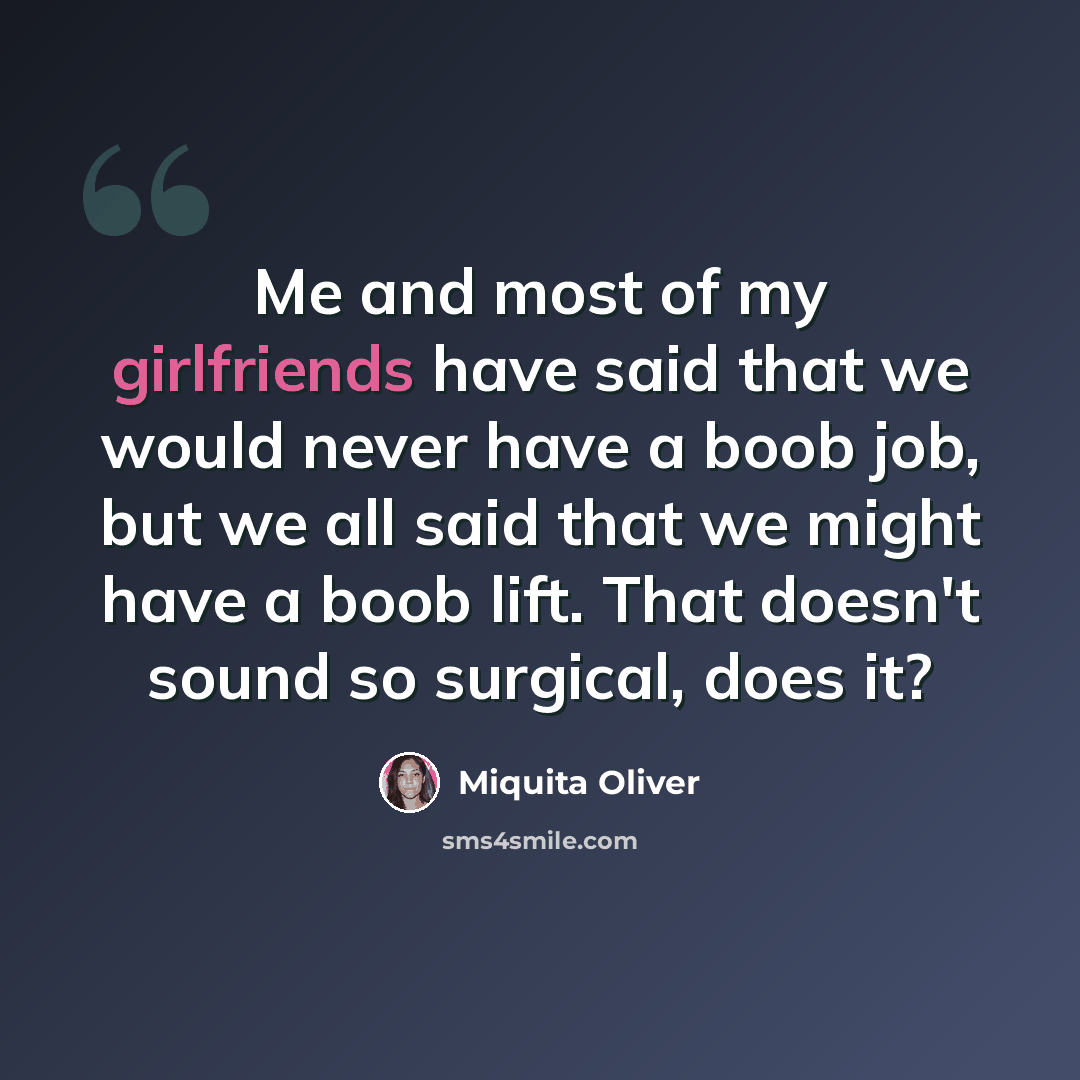 “Me and most of my girlfriends have said that we would never have a boob job, but we all said that we might have a boob lift. That doesn't sound so surgical, does it?” quote by Miquita Oliver