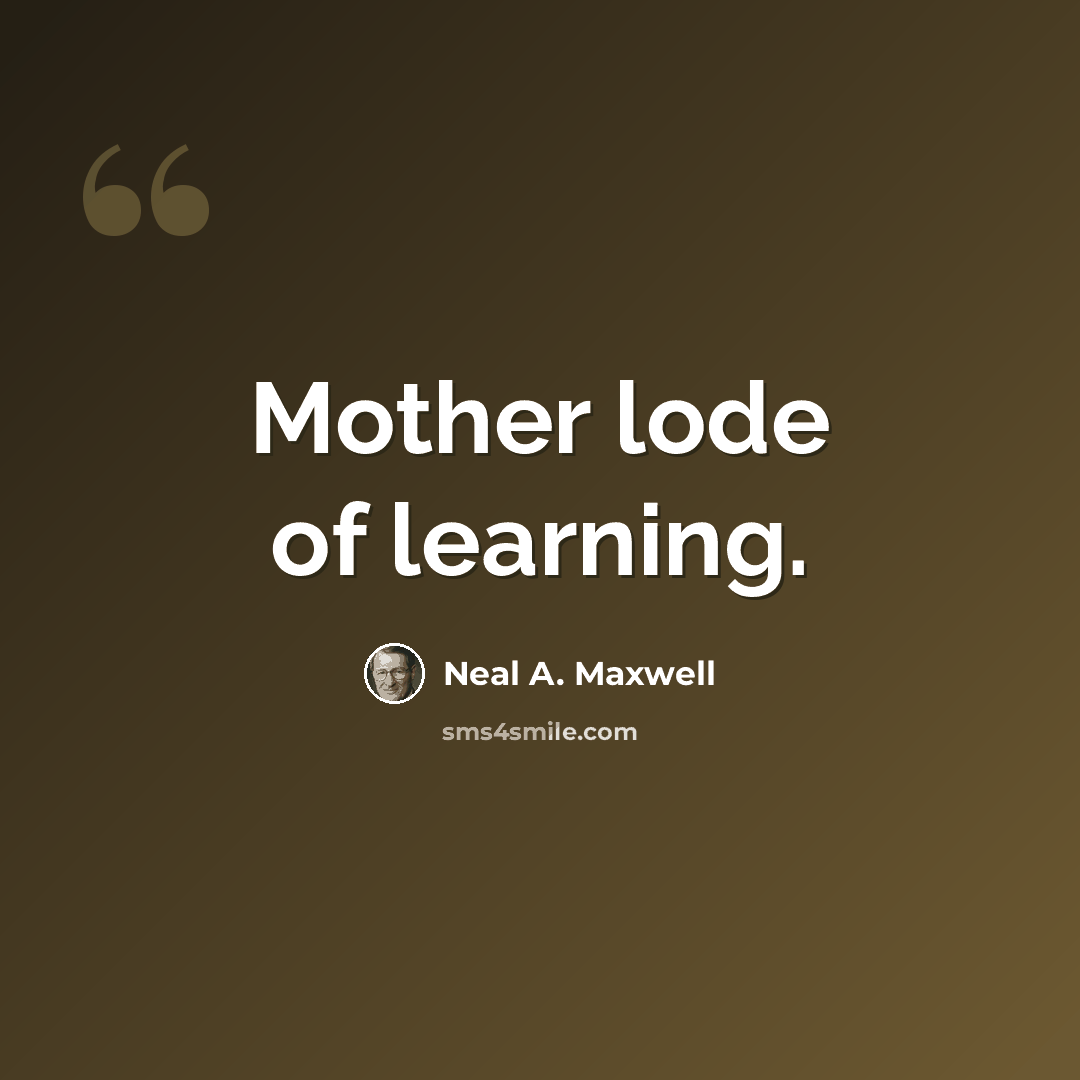 “Mother lode of learning.” quote by Neal A. Maxwell