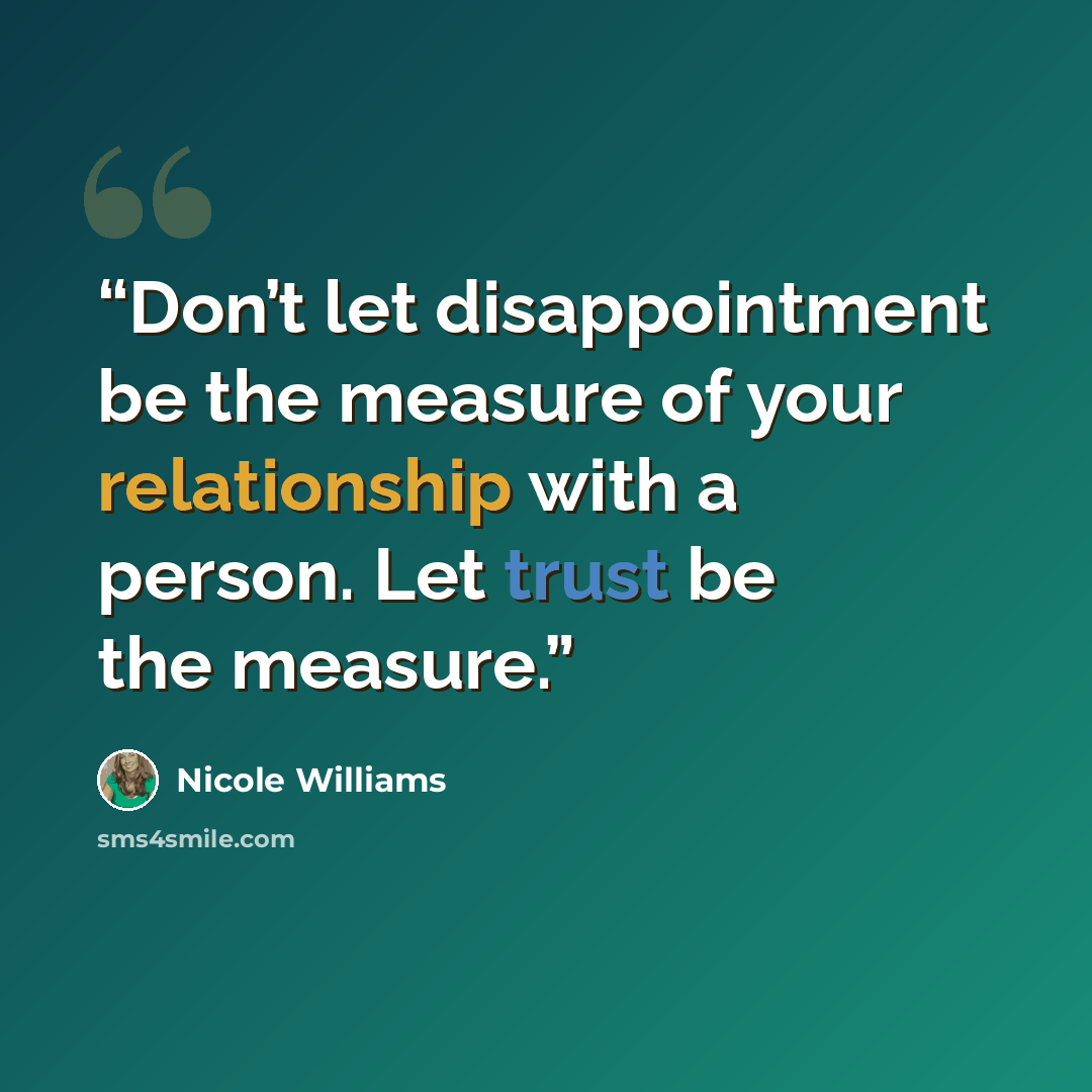 “Don’t let disappointment be the measure of your relationship with a person. Let trust be the measure.” quote by Nicole Williams