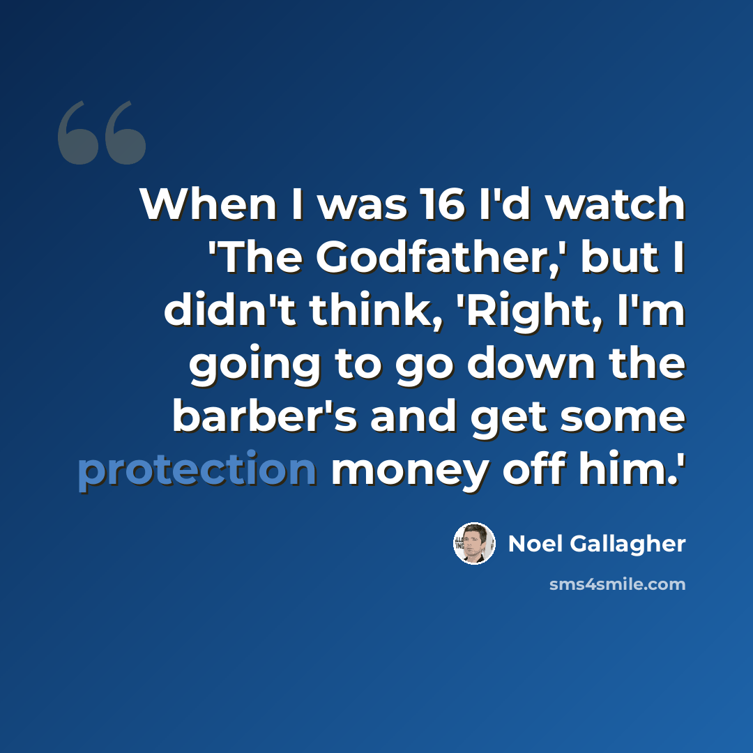 “When I was 16 I'd watch 'The Godfather,' but I didn't think, 'Right, I'm going to go down the barber's and get some protection money off him.'” quote by Noel Gallagher