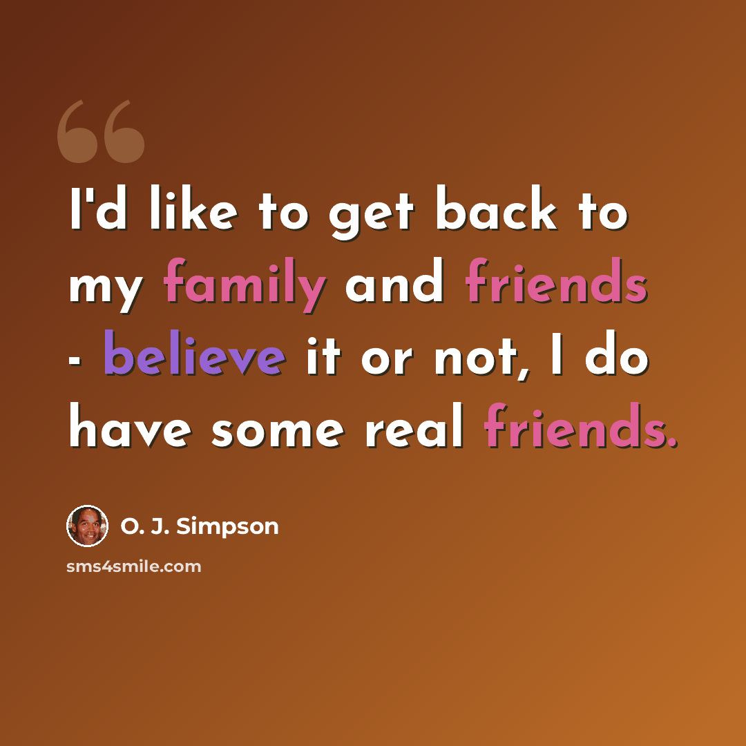 “I'd like to get back to my family and friends - believe it or not, I do have some real friends.” quote by O. J. Simpson