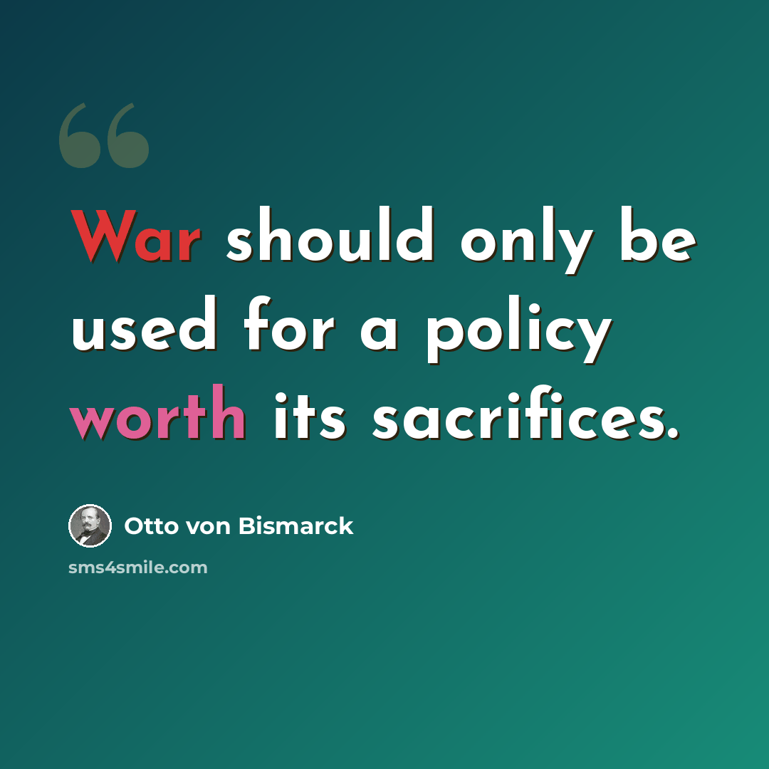 “War should only be used for a policy worth its sacrifices.” quote by Otto von Bismarck