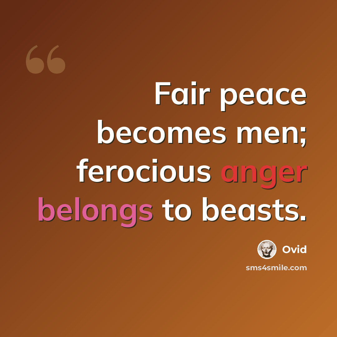 “Fair peace becomes men; ferocious anger belongs to beasts.” quote by Ovid