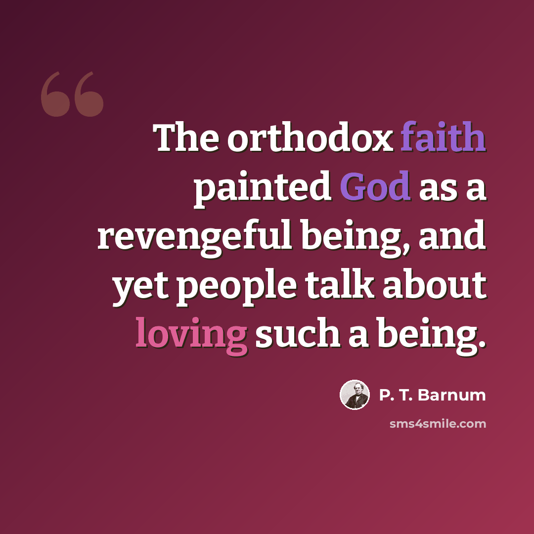 “The orthodox faith painted God as a revengeful being, and yet people talk about loving such a being.” quote by P. T. Barnum