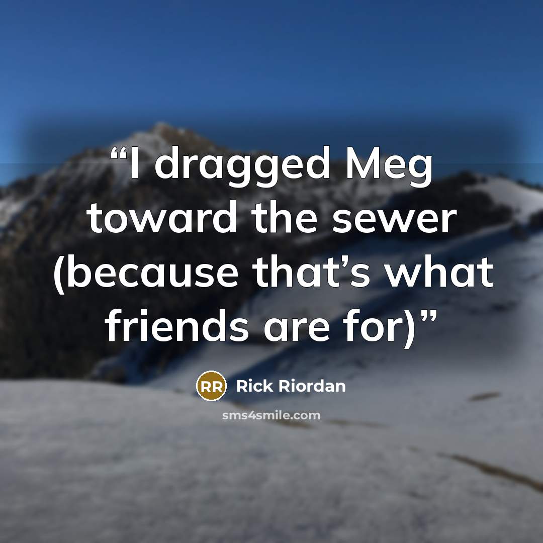 “I dragged Meg toward the sewer (because that’s what friends are for)” quote by Rick Riordan