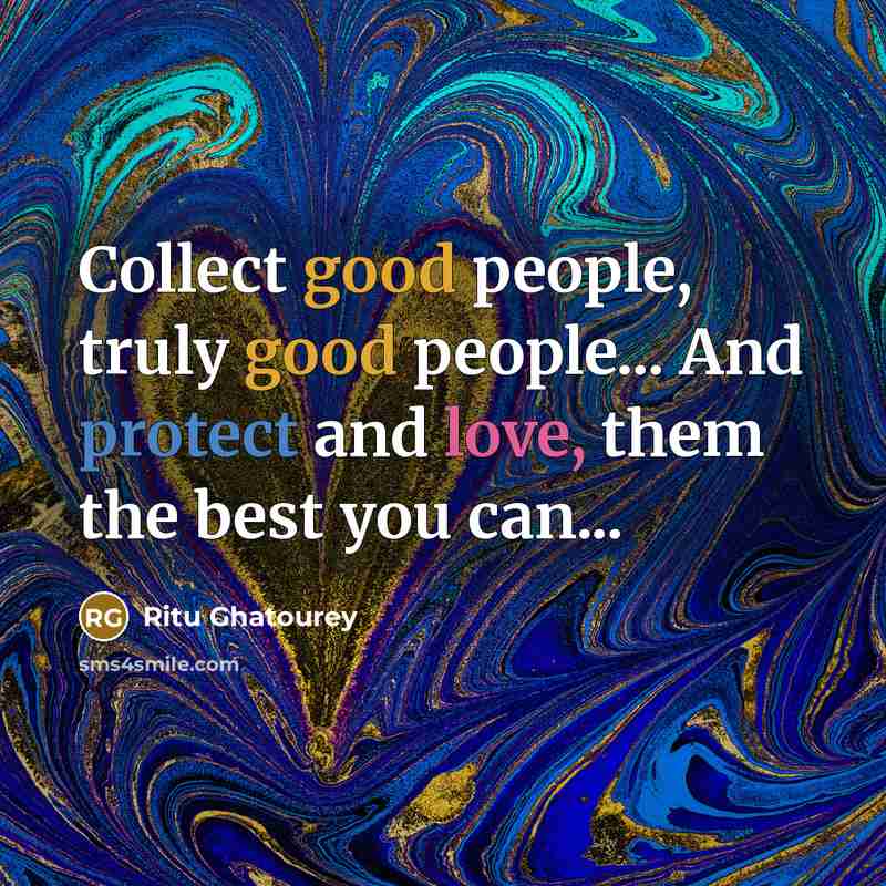 “Collect good people, truly good people... And protect and love, them the best you can...” quote by Ritu Ghatourey