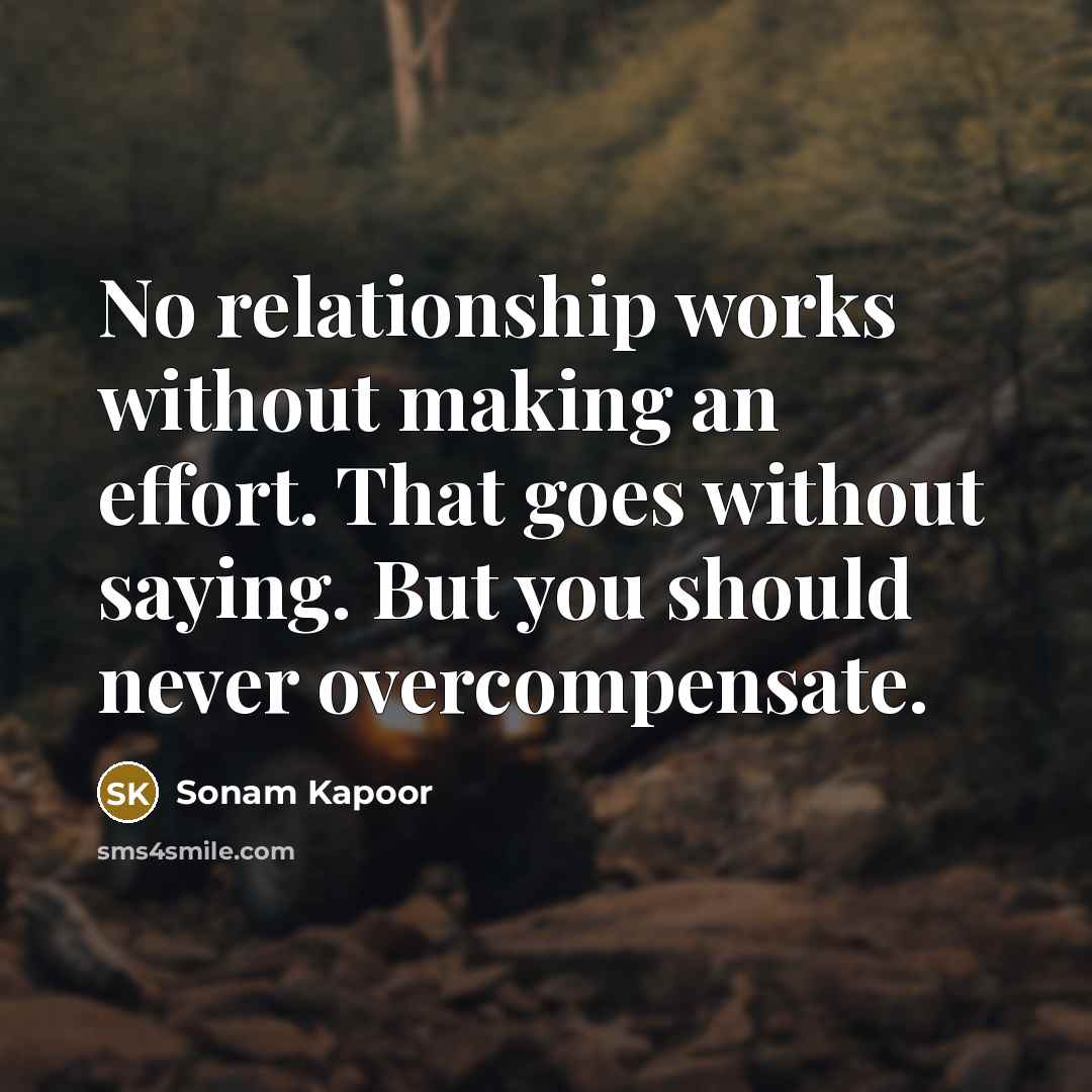 “No relationship works without making an effort. That goes without saying. But you should never overcompensate.” quote by Sonam Kapoor
