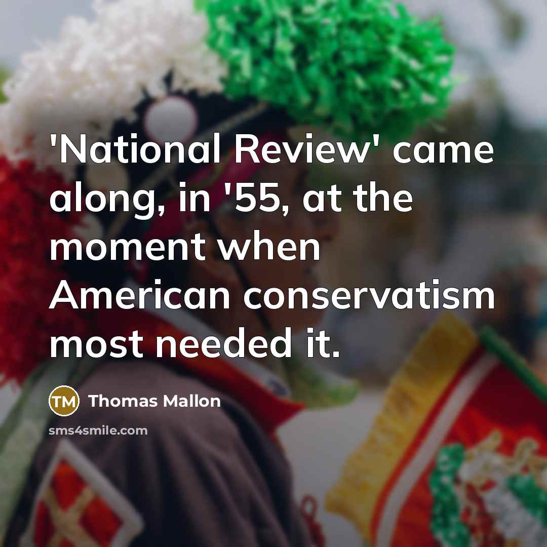 “'National Review' came along, in '55, at the moment when American conservatism most needed it.” quote by Thomas Mallon