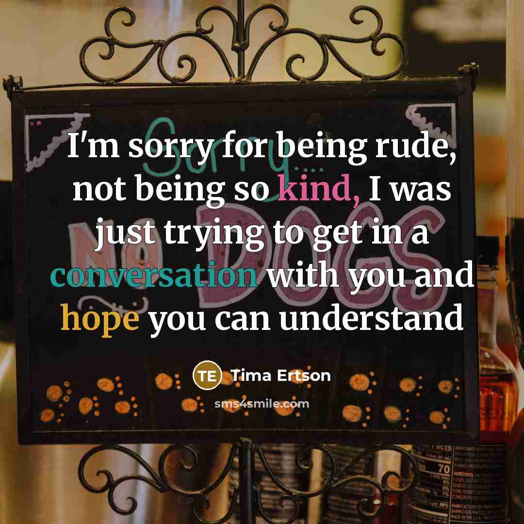 “I'm sorry for being rude, not being so kind, I was just trying to get in a conversation with you and hope you can understand” quote by Tima Ertson