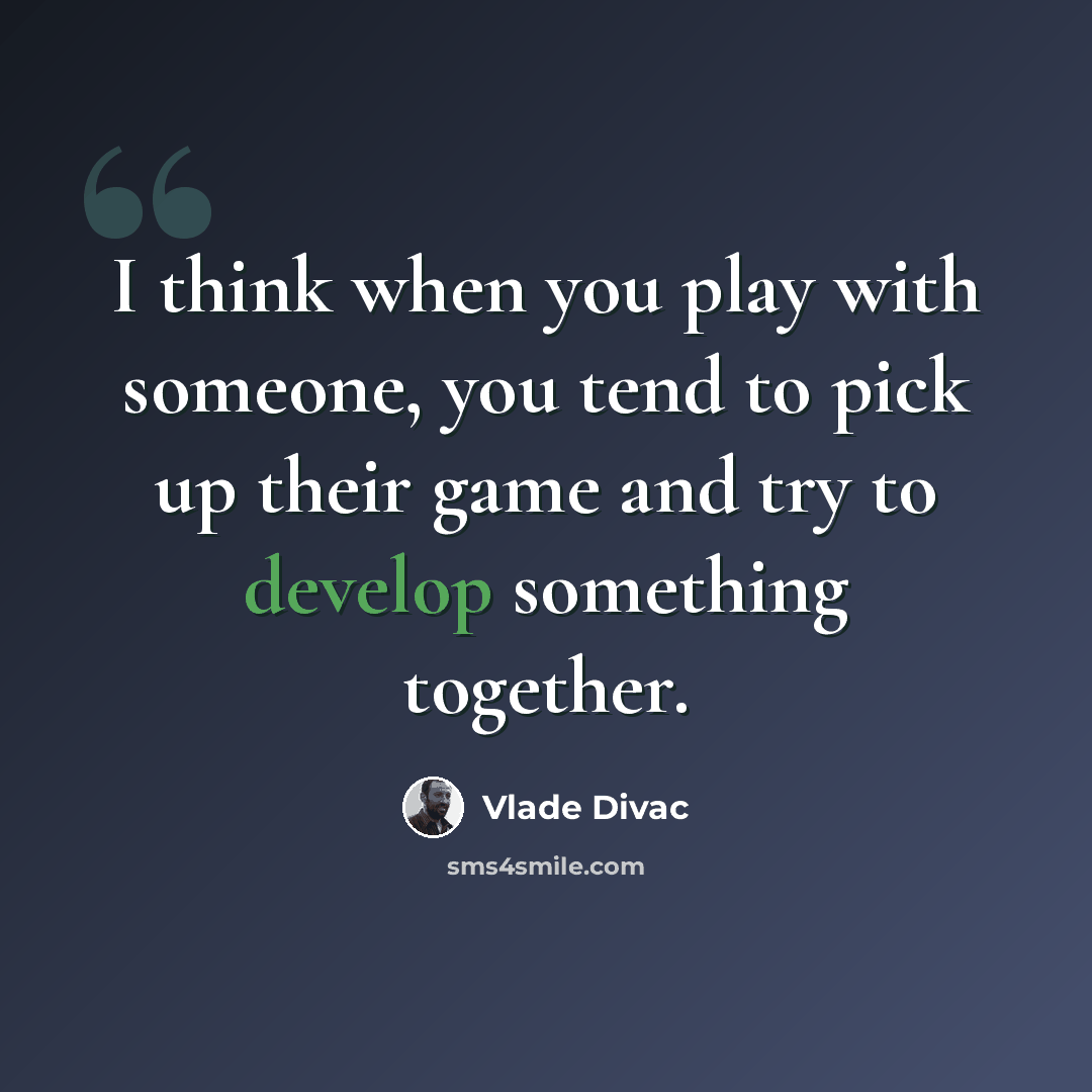 “I think when you play with someone, you tend to pick up their game and try to develop something together.” quote by Vlade Divac