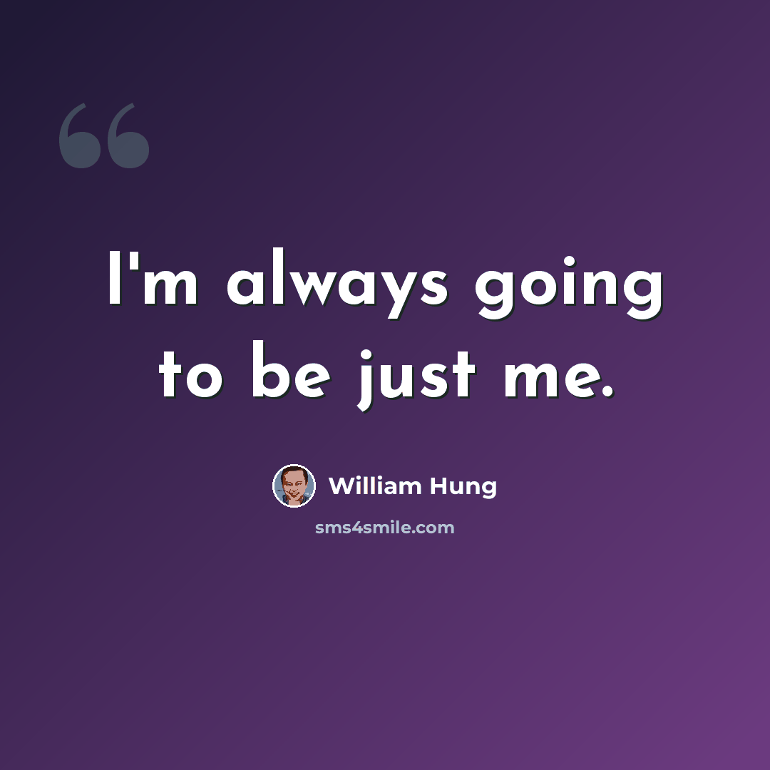 “I'm always going to be just me.” quote by William Hung