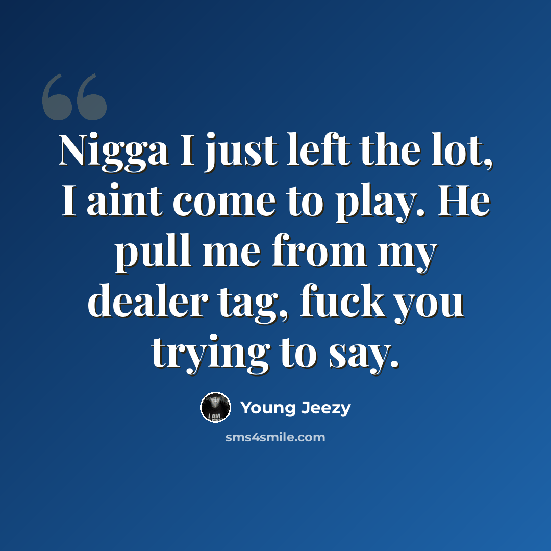 “Nigga I just left the lot, I aint come to play. He pull me from my dealer tag, fuck you trying to say.” quote by Young Jeezy