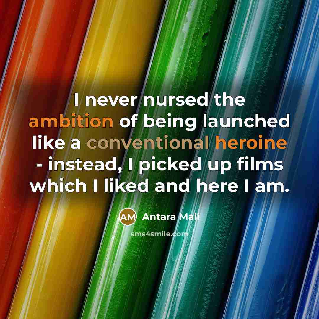 “I never nursed the ambition of being launched like a conventional heroine - instead, I picked up films which I liked and here I am.” quote by Antara Mali