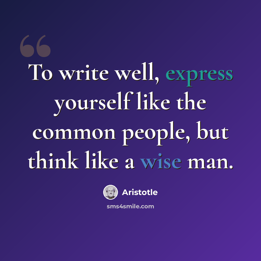 “To write well, express yourself like the common people, but think like a wise man.” quote by Aristotle