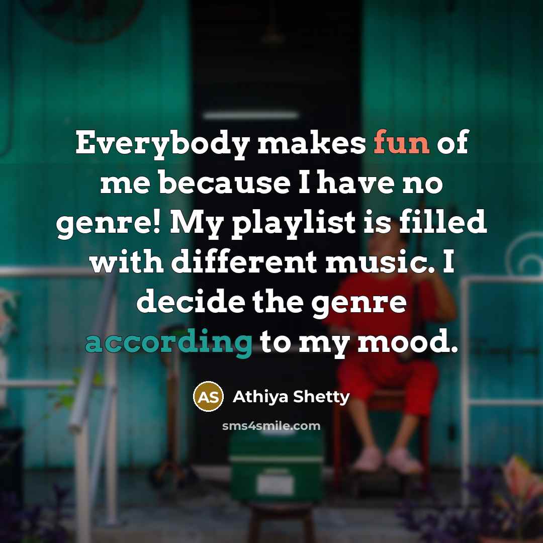 “Everybody makes fun of me because I have no genre! My playlist is filled with different music. I decide the genre according to my mood.” quote by Athiya Shetty