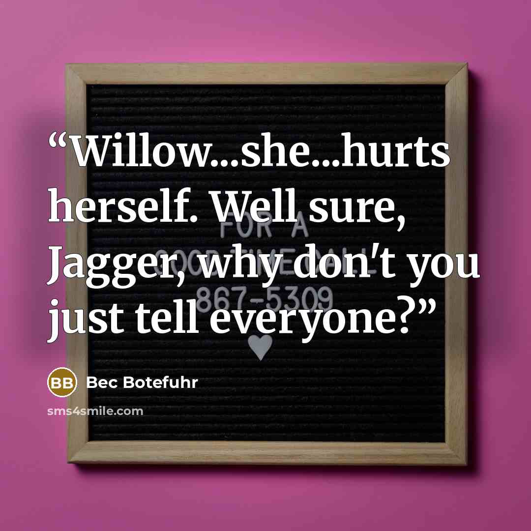 “Willow...she...hurts herself. Well sure, Jagger, why don't you just tell everyone?” quote by Bec Botefuhr