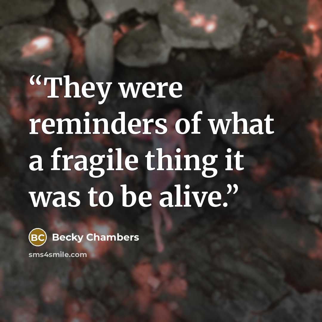 “They were reminders of what a fragile thing it was to be alive.” quote by Becky Chambers