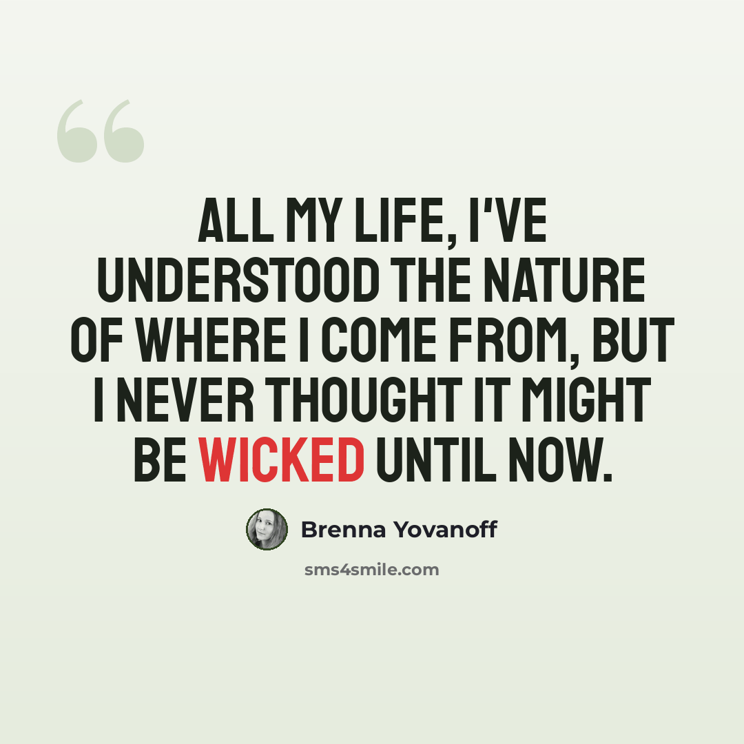 “All my life, I've understood the nature of where I come from, but I never thought it might be wicked until now.” quote by Brenna Yovanoff