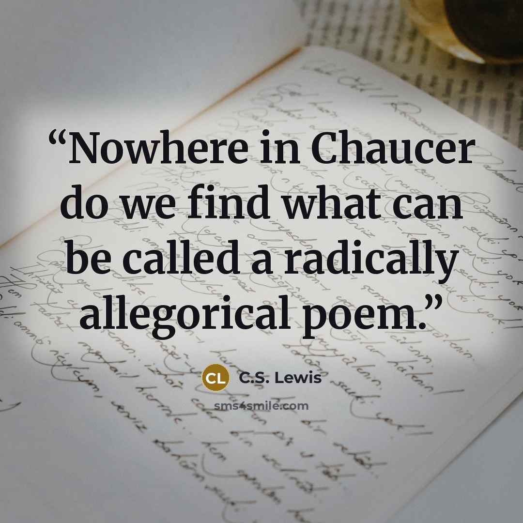 “Nowhere in Chaucer do we find what can be called a radically allegorical poem.” quote by C.S. Lewis