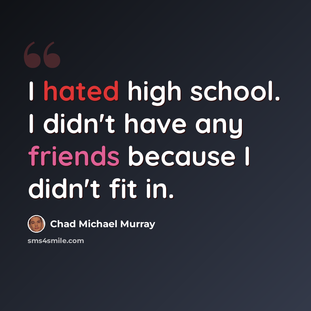 “I hated high school. I didn't have any friends because I didn't fit in.” quote by Chad Michael Murray