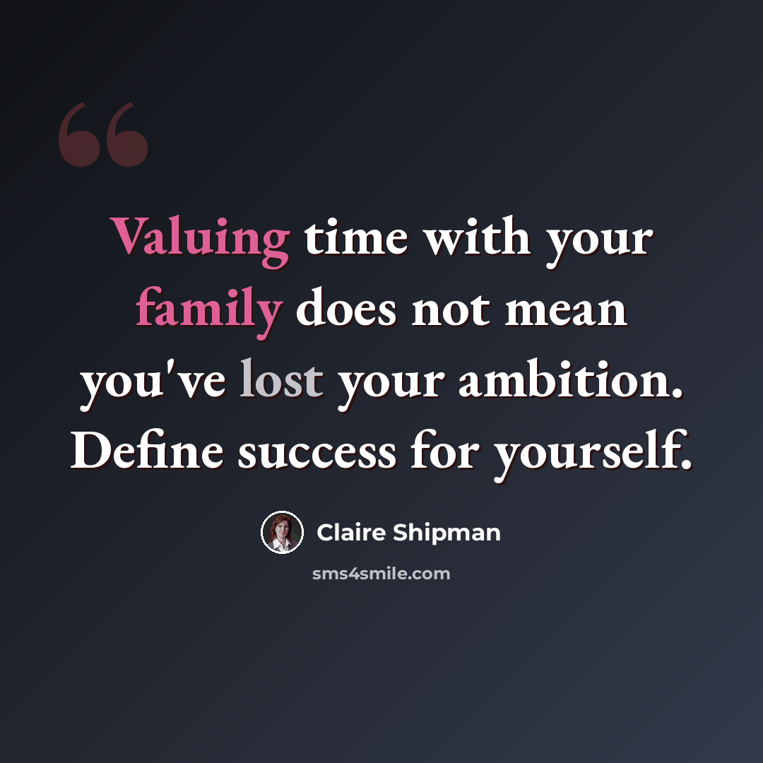 “Valuing time with your family does not mean you've lost your ambition. Define success for yourself.” quote by Claire Shipman