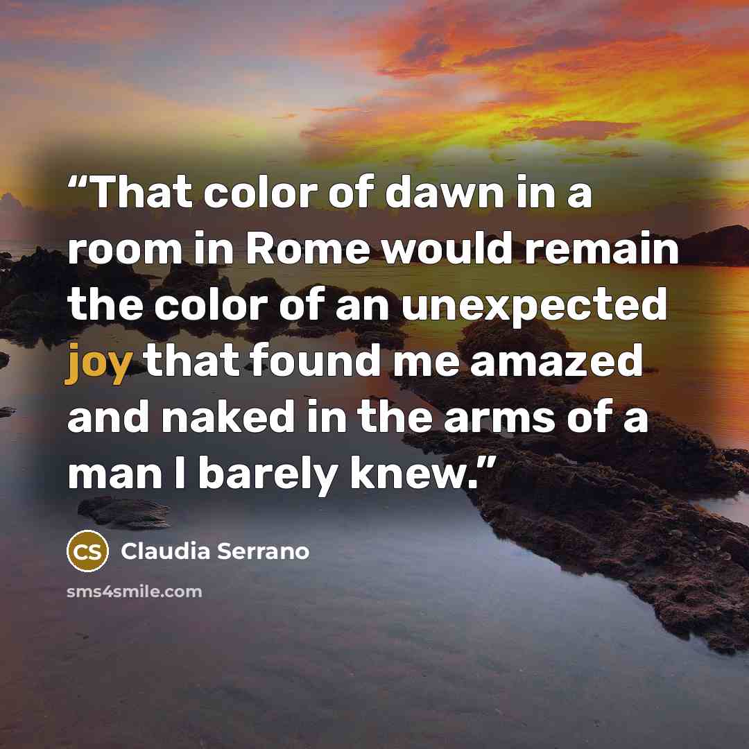 “That color of dawn in a room in Rome would remain the color of an unexpected joy that found me amazed and naked in the arms of a man I barely knew.” quote by Claudia Serrano
