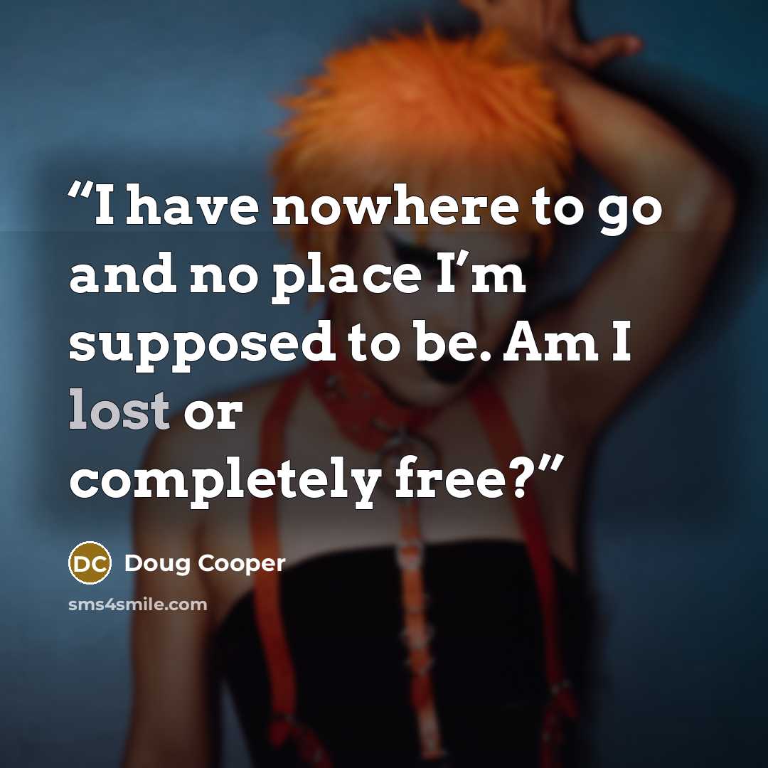 “I have nowhere to go and no place I’m supposed to be. Am I lost or completely free?” quote by Doug Cooper