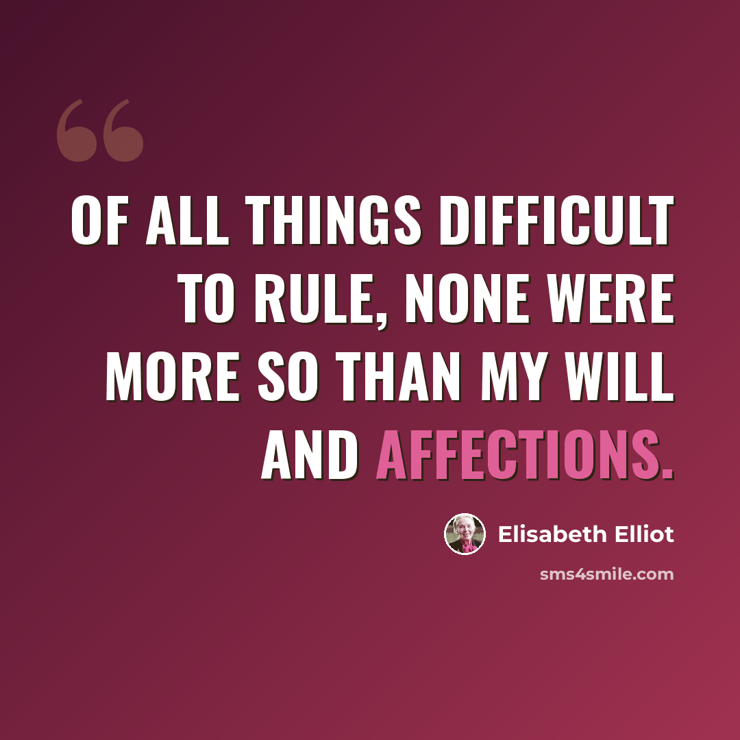 “Of all things difficult to rule, none were more so than my will and affections.” quote by Elisabeth Elliot