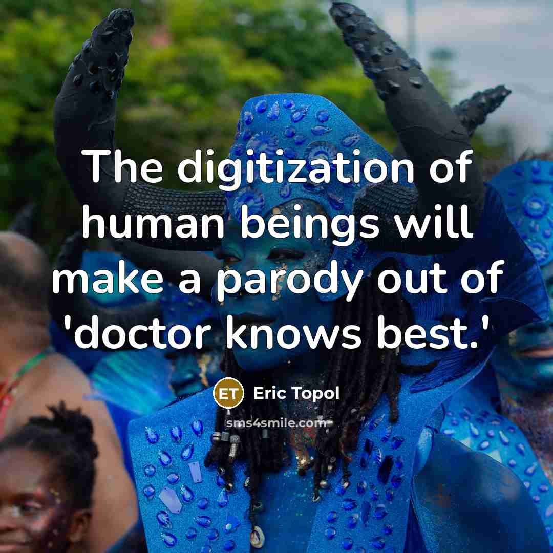 “The digitization of human beings will make a parody out of 'doctor knows best.'” quote by Eric Topol