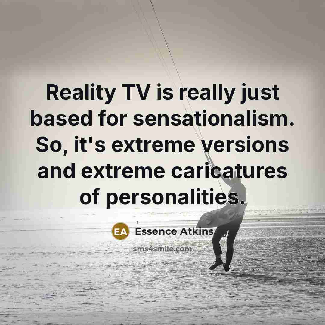“Reality TV is really just based for sensationalism. So, it's extreme versions and extreme caricatures of personalities.” quote by Essence Atkins