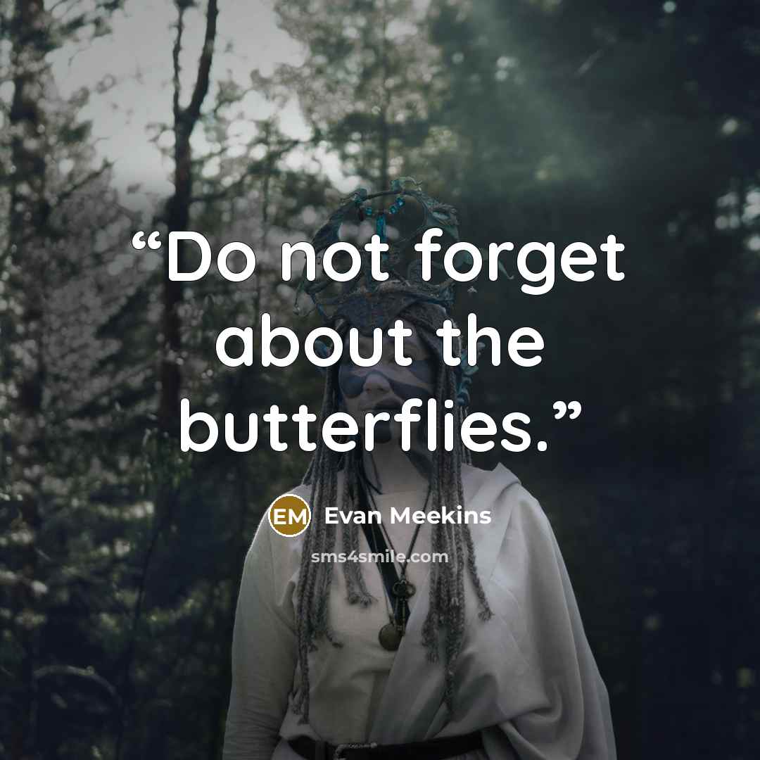 “Do not forget about the butterflies.” quote by Evan Meekins
