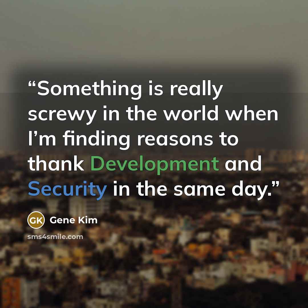 “Something is really screwy in the world when I’m finding reasons to thank Development and Security in the same day.” quote by Gene Kim
