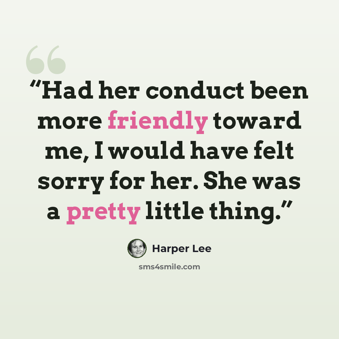 “Had her conduct been more friendly toward me, I would have felt sorry for her. She was a pretty little thing.” quote by Harper Lee