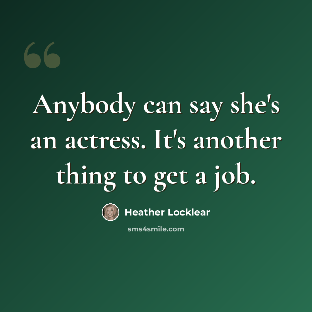 “Anybody can say she's an actress. It's another thing to get a job.” quote by Heather Locklear