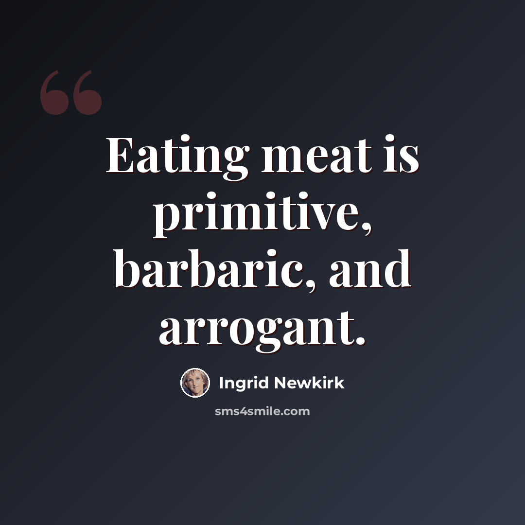 “Eating meat is primitive, barbaric, and arrogant.” quote by Ingrid Newkirk