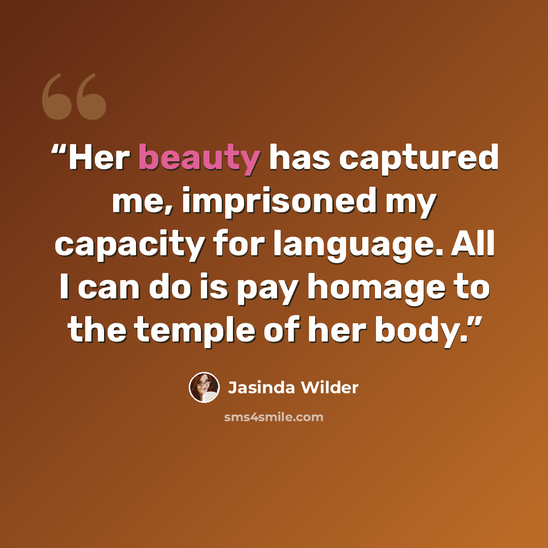 “Her beauty has captured me, imprisoned my capacity for language. All I can do is pay homage to the temple of her body.” quote by Jasinda Wilder