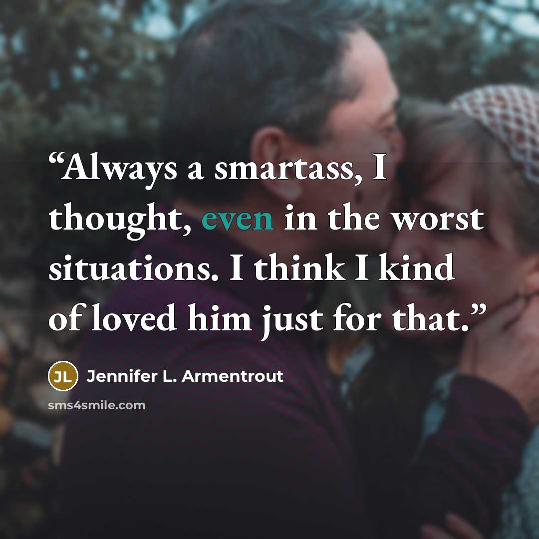 “Always a smartass, I thought, even in the worst situations. I think I kind of loved him just for that.” quote by Jennifer L. Armentrout