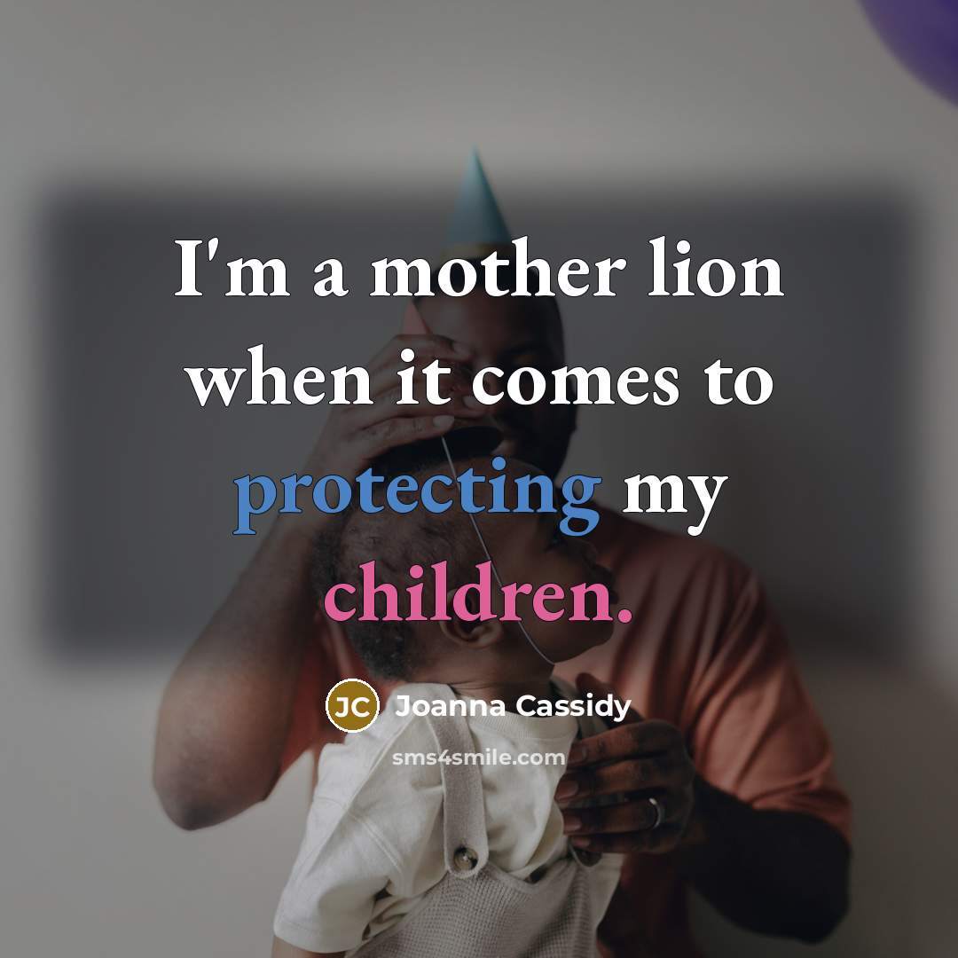 “I'm a mother lion when it comes to protecting my children.” quote by Joanna Cassidy