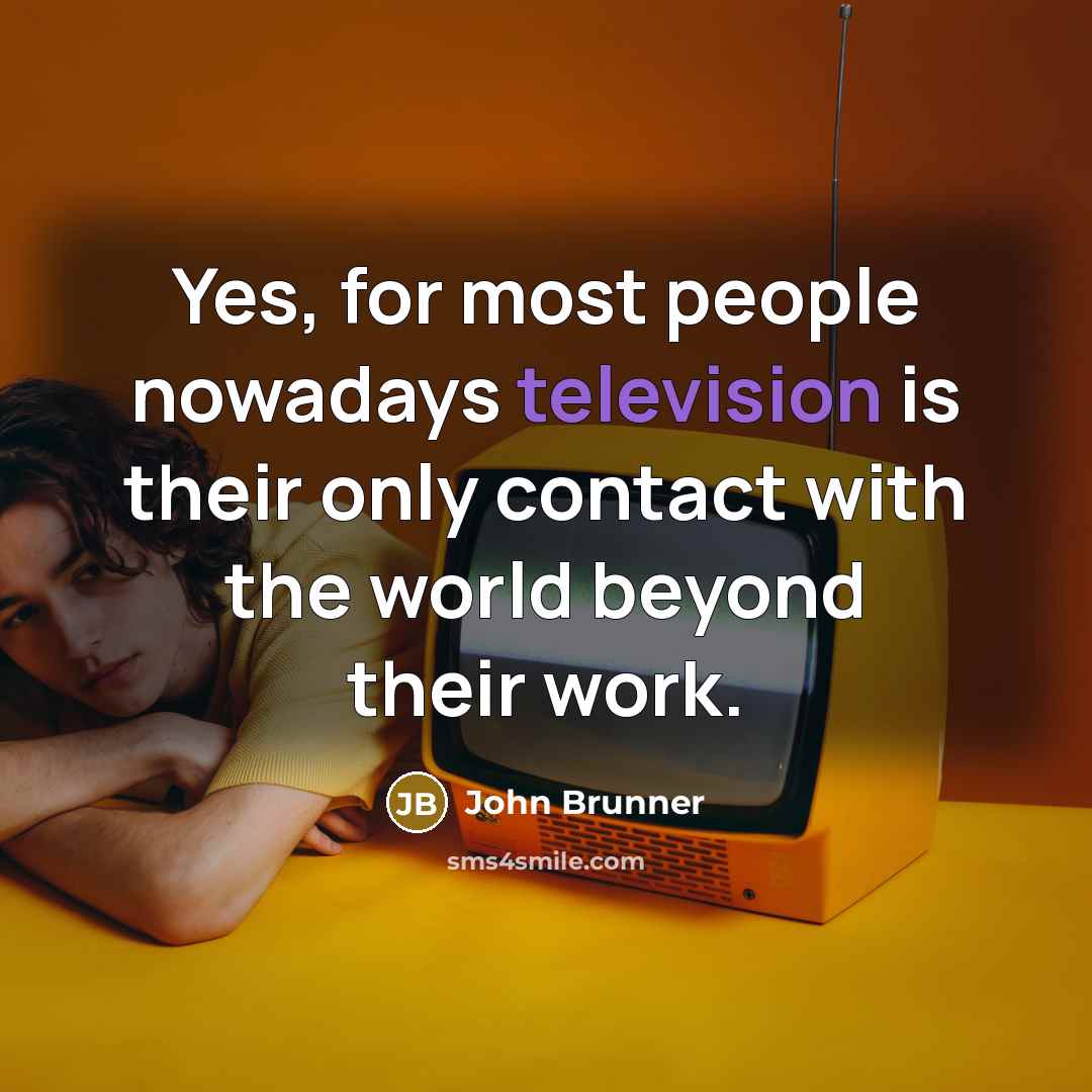 “Yes, for most people nowadays television is their only contact with the world beyond their work.” quote by John Brunner