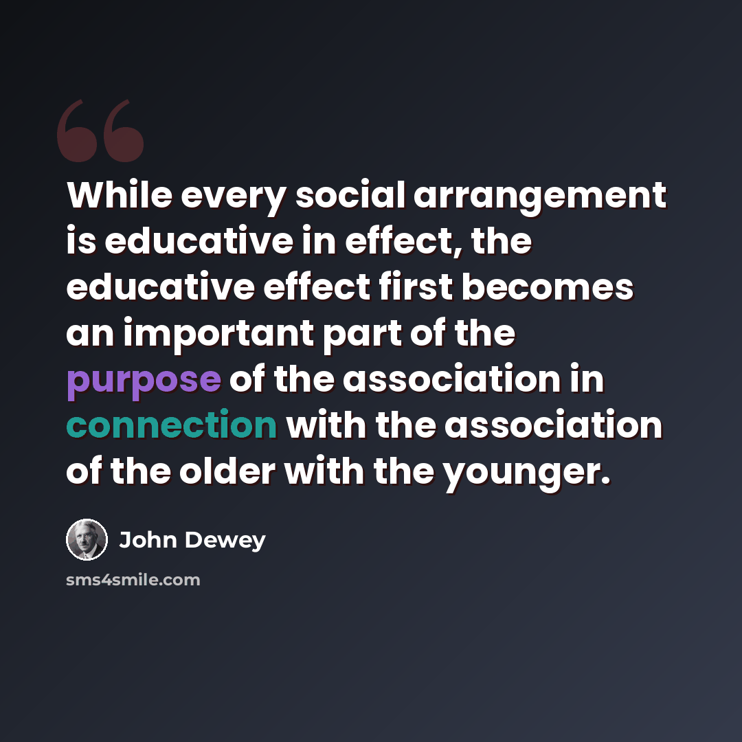 “While every social arrangement is educative in effect, the educative effect first becomes an important part of the purpose of the association in connection with the association of the older with the younger.” quote by John Dewey
