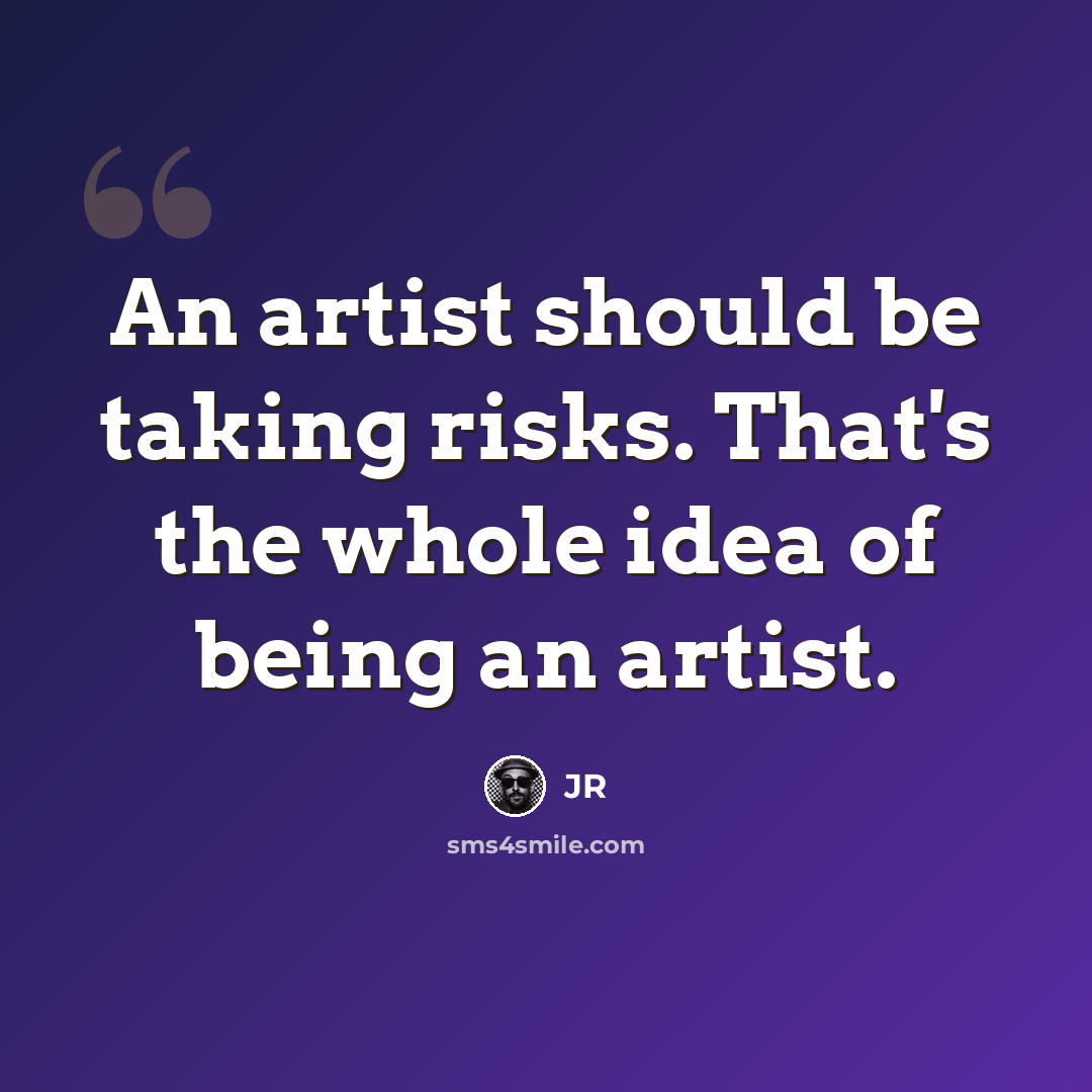 “An artist should be taking risks. That's the whole idea of being an artist.” quote by JR