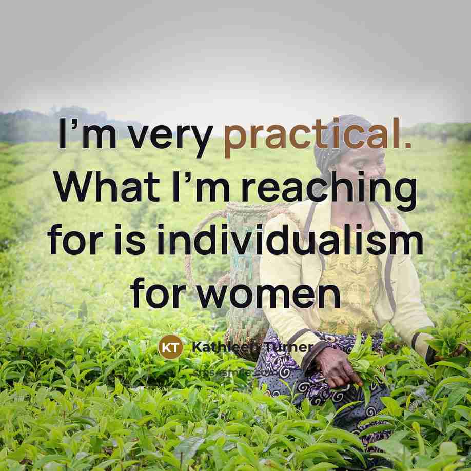 “I'm very practical. What I'm reaching for is individualism for women” quote by Kathleen Turner