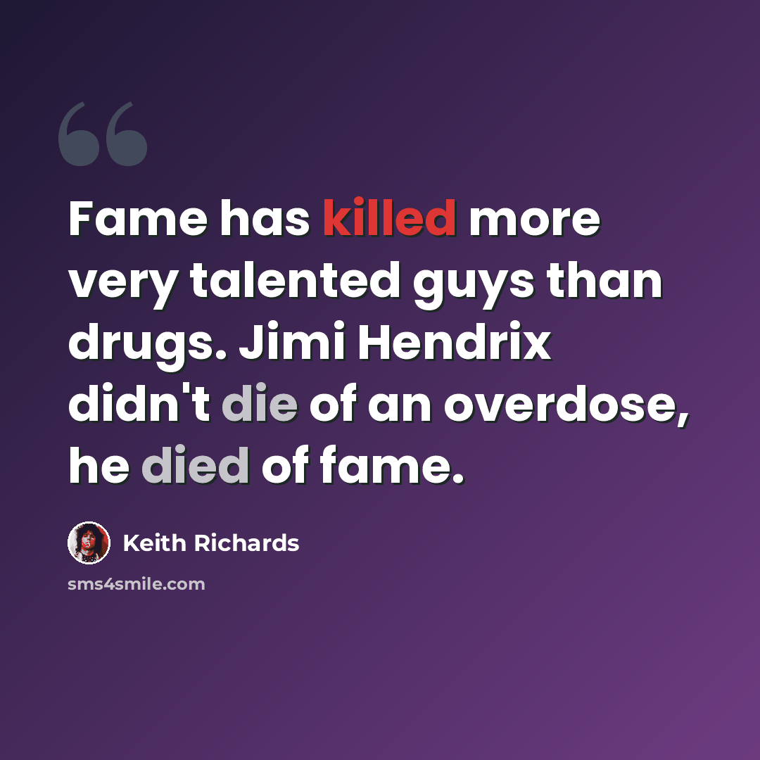 “Fame has killed more very talented guys than drugs. Jimi Hendrix didn't die of an overdose, he died of fame.” quote by Keith Richards