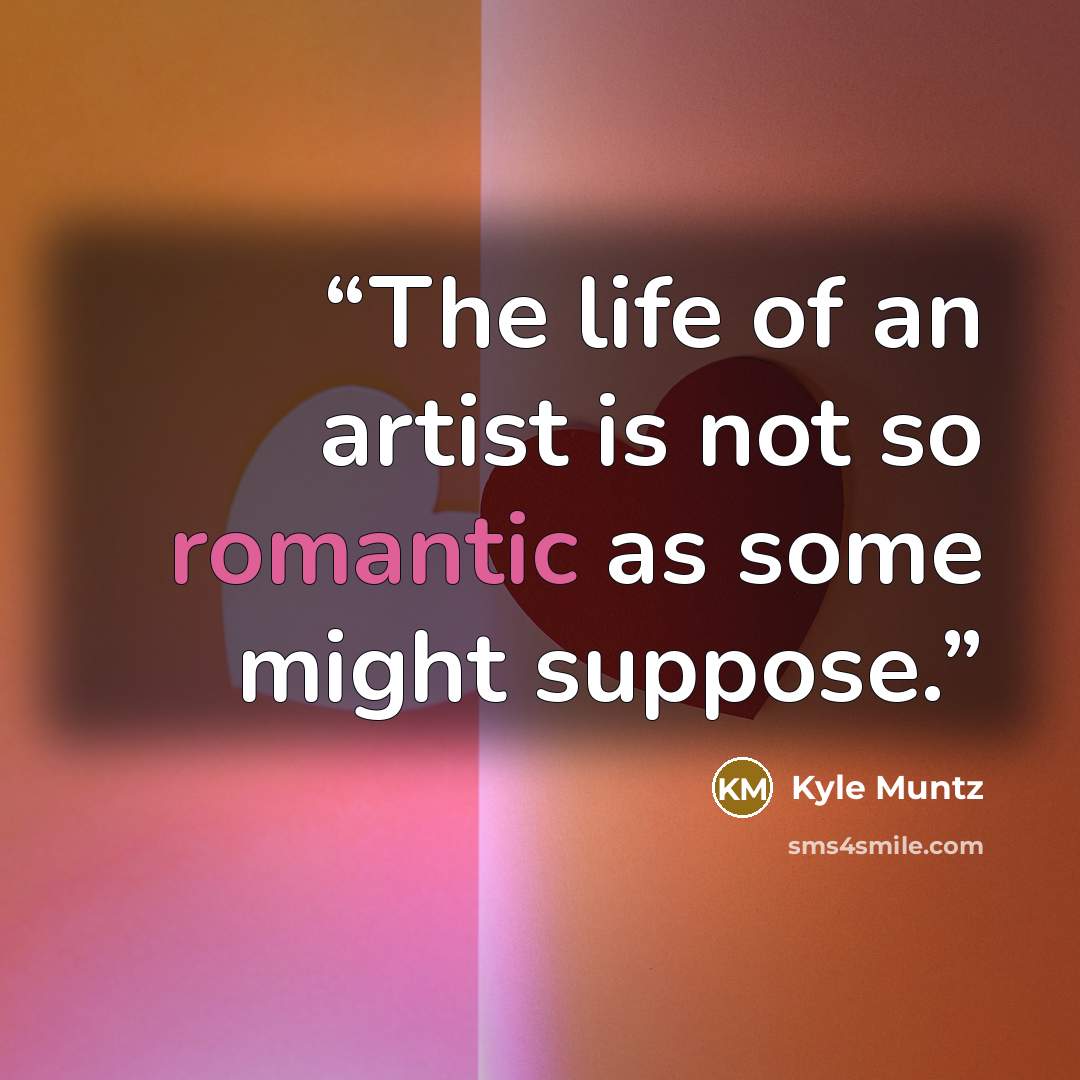 “The life of an artist is not so romantic as some might suppose.” quote by Kyle Muntz