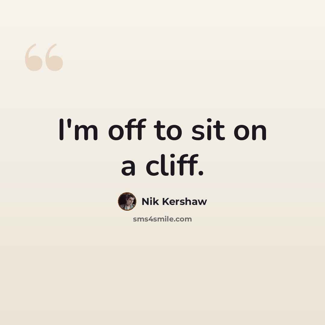 “I'm off to sit on a cliff.” quote by Nik Kershaw